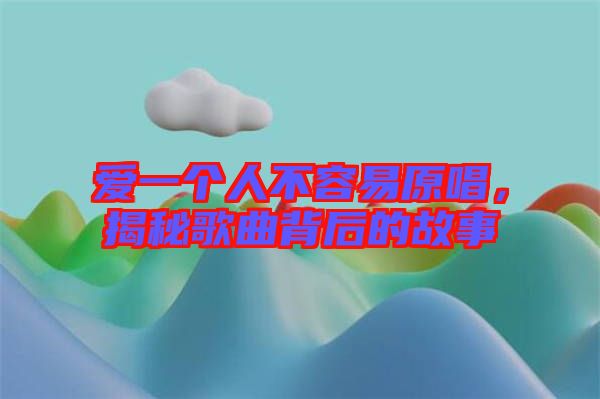 愛一個人不容易原唱，揭秘歌曲背后的故事