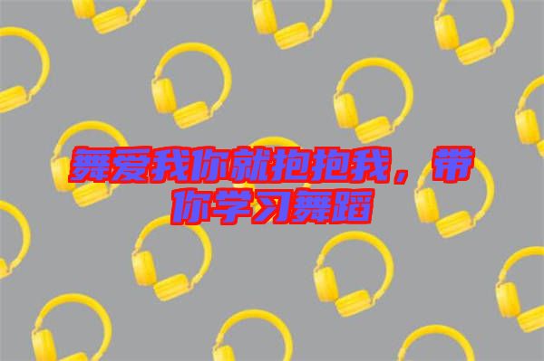 舞愛我你就抱抱我，帶你學習舞蹈