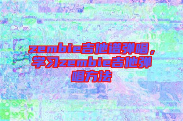 zembie吉他譜彈唱，學習zembie吉他彈唱方法