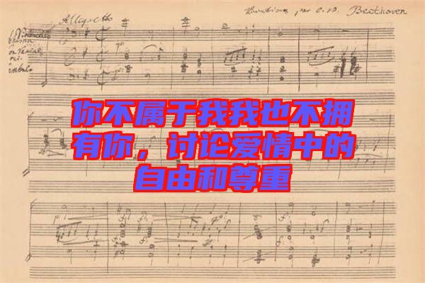 你不屬于我我也不擁有你，討論愛情中的自由和尊重