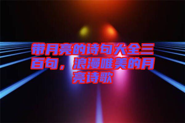 帶月亮的詩(shī)句大全三百句，浪漫唯美的月亮詩(shī)歌