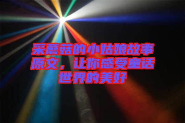 采蘑菇的小姑娘故事原文，讓你感受童話世界的美好