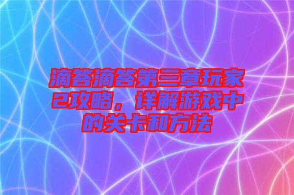 滴答滴答第三章玩家2攻略，詳解游戲中的關(guān)卡和方法