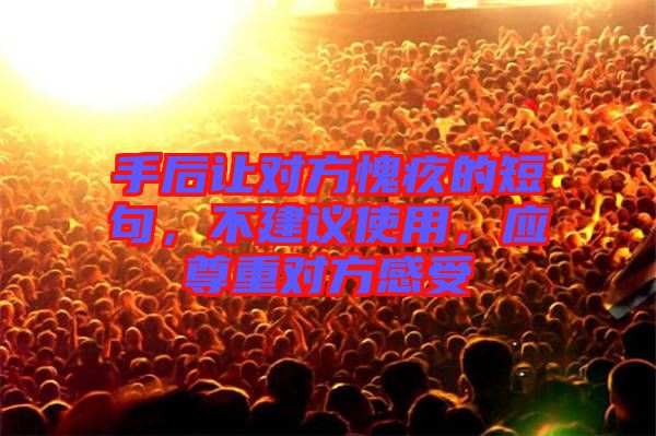 手后讓對(duì)方愧疚的短句，不建議使用，應(yīng)尊重對(duì)方感受