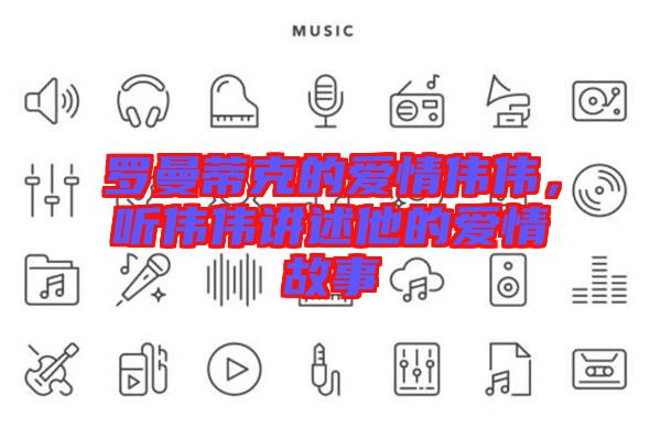 羅曼蒂克的愛情偉偉，聽偉偉講述他的愛情故事