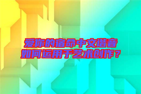 愛你的宿命中文諧音如何運用于藝術創(chuàng)作？