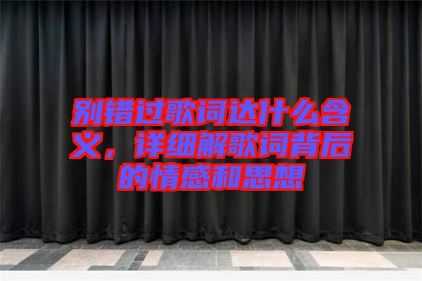 別錯過歌詞達什么含義，詳細解歌詞背后的情感和思想