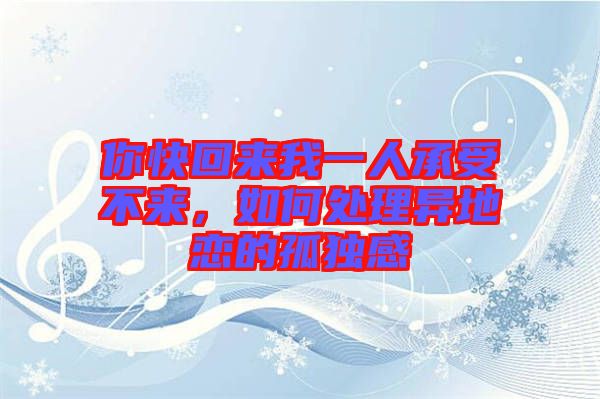 你快回來(lái)我一人承受不來(lái)，如何處理異地戀的孤獨(dú)感