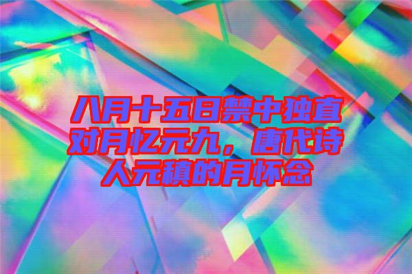 八月十五日禁中獨直對月憶元九，唐代詩人元稹的月懷念