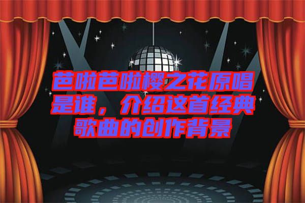 芭啦芭啦櫻之花原唱是誰(shuí)，介紹這首經(jīng)典歌曲的創(chuàng)作背景