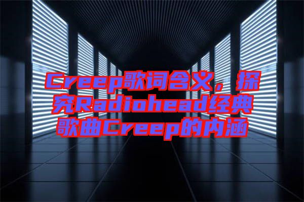 Creep歌詞含義，探究Radiohead經(jīng)典歌曲Creep的內(nèi)涵