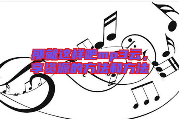 那就這樣吧mp3云，享資源的方法和方法