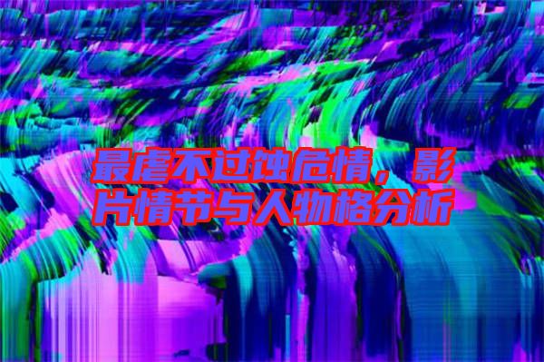 最虐不過蝕危情，影片情節(jié)與人物格分析