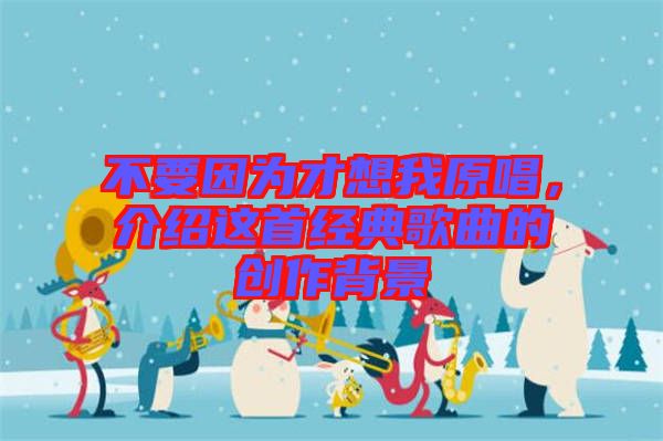 不要因為才想我原唱，介紹這首經(jīng)典歌曲的創(chuàng)作背景