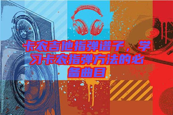 卡農(nóng)吉他指彈譜子，學(xué)習(xí)卡農(nóng)指彈方法的必備曲目