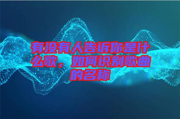 有沒有人告訴你是什么歌，如何識別歌曲的名稱