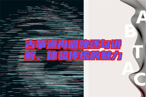 古箏漁舟唱晚逐句講解，體驗(yàn)傳統(tǒng)的魅力