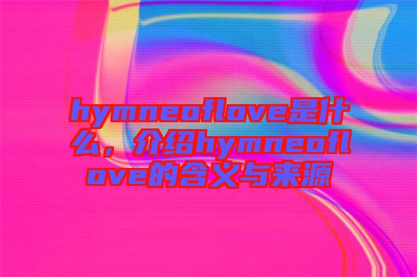 hymneoflove是什么，介紹hymneoflove的含義與來(lái)源
