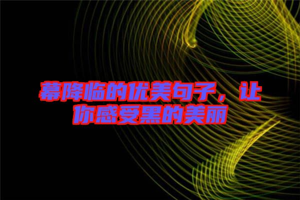 幕降臨的優(yōu)美句子，讓你感受黑的美麗