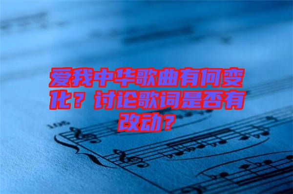 愛我中華歌曲有何變化？討論歌詞是否有改動？