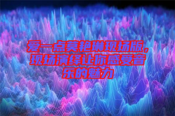 愛一點(diǎn)莫艷琳現(xiàn)場版，現(xiàn)場演繹讓你感受音樂的魅力