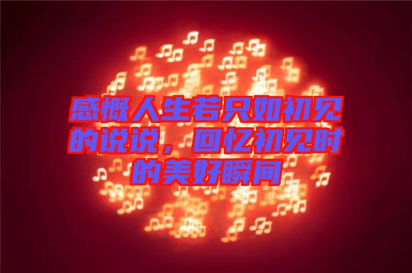 感慨人生若只如初見的說說，回憶初見時的美好瞬間