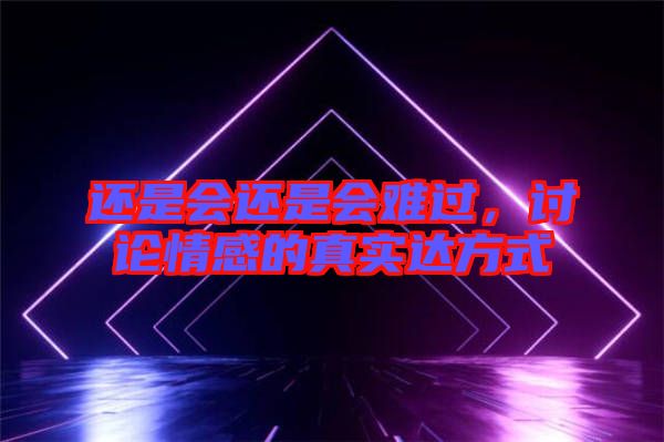 還是會(huì)還是會(huì)難過，討論情感的真實(shí)達(dá)方式
