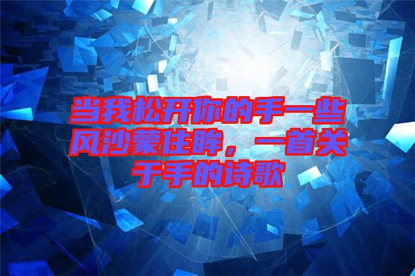 當(dāng)我松開你的手一些風(fēng)沙蒙住眸，一首關(guān)于手的詩歌