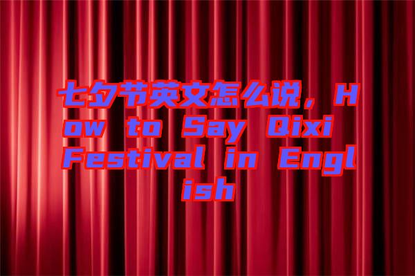 七夕節(jié)英文怎么說，How to Say Qixi Festival in English