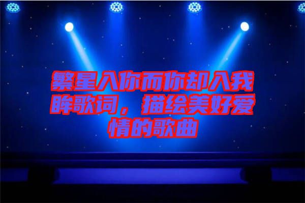 繁星入你而你卻入我眸歌詞，描繪美好愛(ài)情的歌曲