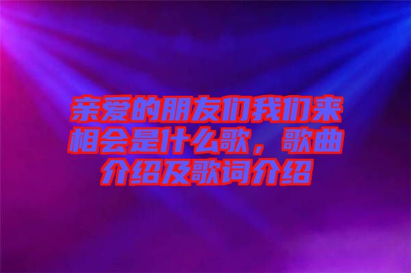 親愛的朋友們我們來(lái)相會(huì)是什么歌，歌曲介紹及歌詞介紹