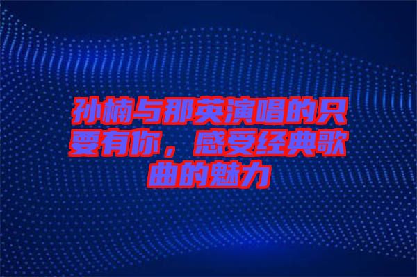 孫楠與那英演唱的只要有你，感受經(jīng)典歌曲的魅力