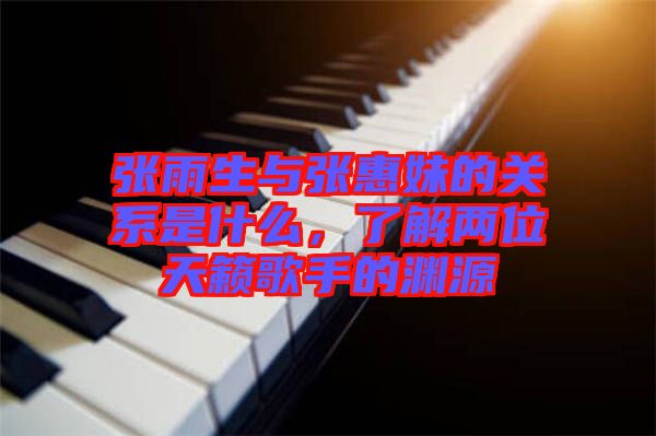 張雨生與張惠妹的關(guān)系是什么，了解兩位天籟歌手的淵源