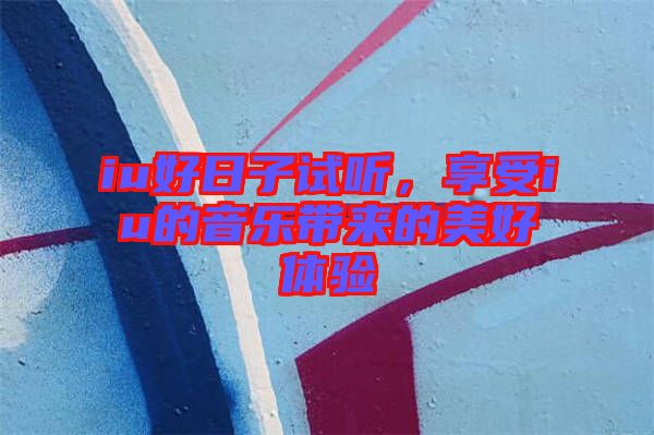 iu好日子試聽，享受iu的音樂帶來的美好體驗(yàn)