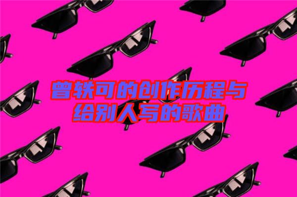 曾軼可的創(chuàng)作歷程與給別人寫的歌曲