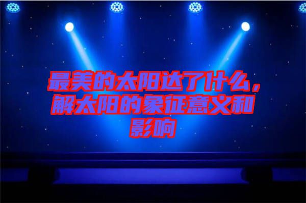 最美的太陽達(dá)了什么，解太陽的象征意義和影響