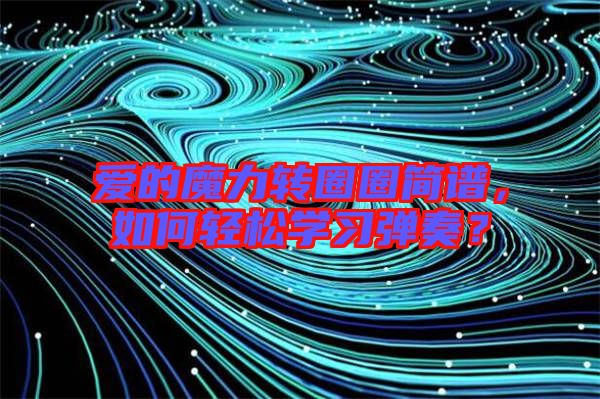 愛的魔力轉圈圈簡譜，如何輕松學習彈奏？