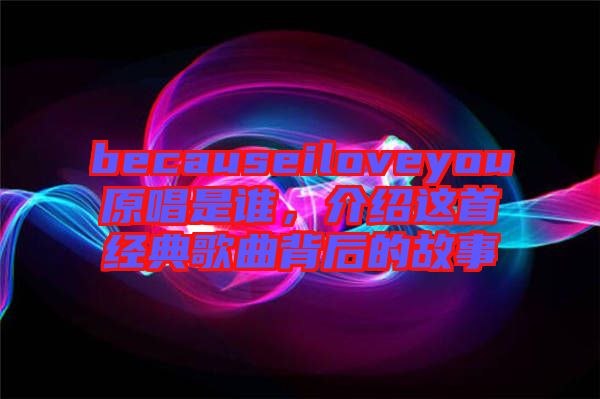 becauseiloveyou原唱是誰，介紹這首經(jīng)典歌曲背后的故事