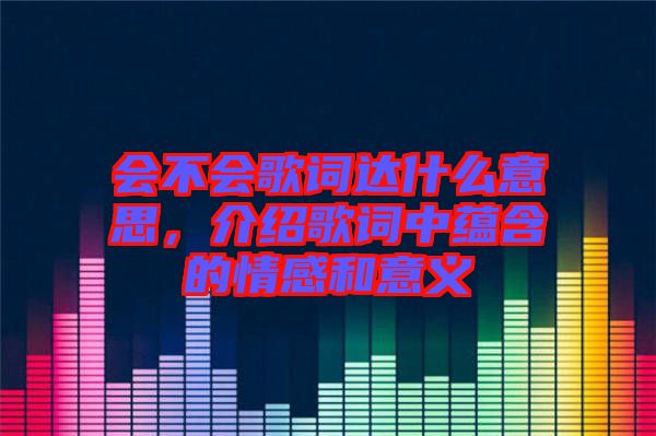 會(huì)不會(huì)歌詞達(dá)什么意思，介紹歌詞中蘊(yùn)含的情感和意義