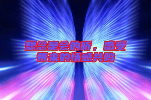 想念是會(huì)的聽，感受帶來的情感共鳴