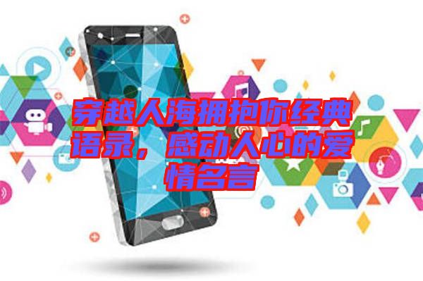 穿越人海擁抱你經(jīng)典語錄，感動人心的愛情名言