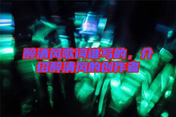 醉清風(fēng)歌詞誰(shuí)寫的，介紹醉清風(fēng)的創(chuàng)作者