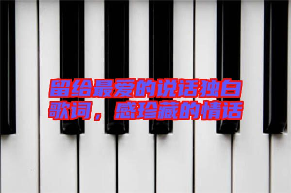 留給最愛的說話獨(dú)白歌詞，感珍藏的情話