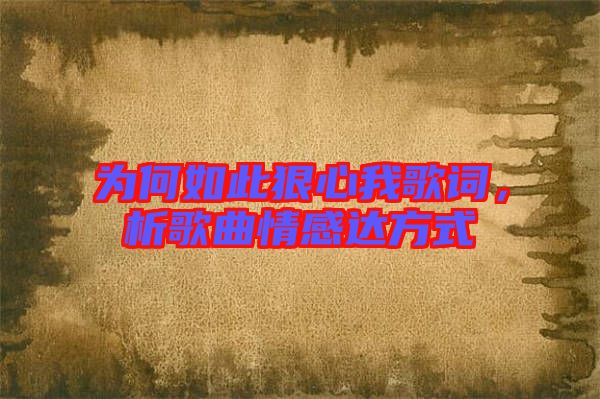 為何如此狠心我歌詞，析歌曲情感達(dá)方式