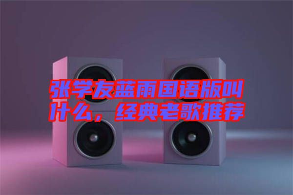 張學(xué)友藍雨國語版叫什么，經(jīng)典老歌推薦