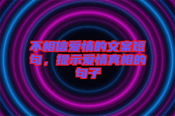 不相信愛(ài)情的文案短句，提示愛(ài)情真相的句子
