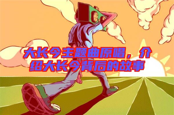 大長今主題曲原唱，介紹大長今背后的故事