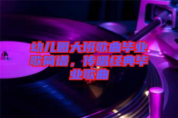 幼兒園大班歌曲畢業(yè)歌簡譜，傳唱經(jīng)典畢業(yè)歌曲