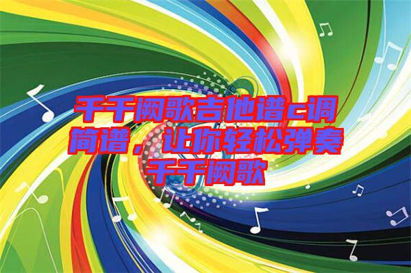 千千闕歌吉他譜c調簡譜，讓你輕松彈奏千千闕歌