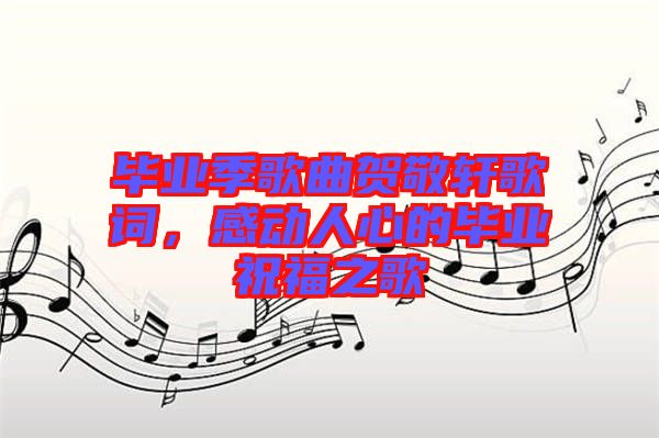 畢業(yè)季歌曲賀敬軒歌詞，感動(dòng)人心的畢業(yè)祝福之歌